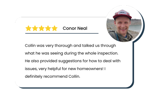 Review by Conor Neal: Collin was very thorough and talked us through what he was seeing during the whole inspection. He also provided suggestions for how to deal with issues, very helpful for new homeowners! I definitely recommend Collin.