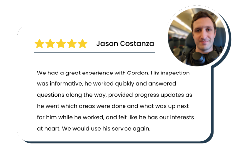 REview by Jason Costanza: We had a great experience with Gordon. His inspection was informative, he worked quickly and answered questions along the way, provided progress updates as he went which areas were done and what was up next for him while he worked, and felt like he has our interests at heart. We would use his service again.