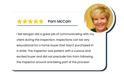 Review by Pam: I felt Morgan did a great job of communicating with my client during the inspection. Inspections can be very educational for a home buyer that hasn't purchased in a while. The inspector was patient with a curious and excited buyer and did not preclude him from following the inspector around and being part of the process!